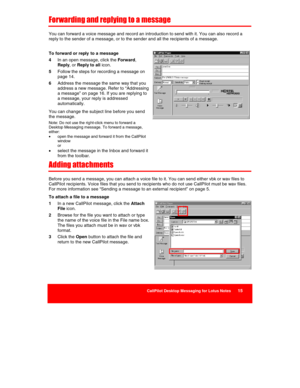 Page 17 
CallPilot Desktop Messaging for Lotus Notes      15 
 
 
Forwarding and replying to a message 
You can forward a voice message and record an introduction to send with it. You can also record a 
reply to the sender of a message, or to the sender and all the recipients of a message. 
 
To forward or reply  to a message 
4 In an open message, click the Forward, 
Reply, or Reply to all icon. 
5 Follow the steps for recording a message on 
page 14. 
6 Address the message the same way that you 
address a new...