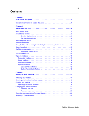 Page 33
CallPilot Reference Guide
Contents
Chapter 1
How to use this guide  . . . . . . . . . . . . . . . . . . . . . . . . . . . . . . . . . . . . . . . . . . .  7
Conventions and symbols used in this guide . . . . . . . . . . . . . . . . . . . . . . . . . . . . . . . . . 7
Chapter 2
Using CallPilot  . . . . . . . . . . . . . . . . . . . . . . . . . . . . . . . . . . . . . . . . . . . . . . . . .  9
How CallPilot works  . . . . . . . . . . . . . . . . . . . . . . . . . . . . . . . . . . . . . . . . . . . . ....