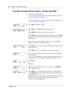 Page 5050    Chapter 7  Sending messages
P0919417 03
To assign message delivery options - Norstar Voice Mail
1Record your message using
“To record and send a message using the Open Mailbox feature - 
Norstar Voice Mail” on page 44
or
“To record and send a message using the Leave Message feature - 
Norstar Voice Mail” on page 46.
2Press OPTS
 for delivery options.
3Press CERT
 for Certified delivery and go to step 9
or
press URGENT
 for Urgent delivery and go to step 9
or
press OTHR
 for Timed or Private...