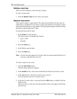 Page 8080  Generating reports
Enterprise Edge 2.0 Attendant Console User Guide P0911960 Issue 02
Selecting a report type
After you load a database, select the type of report.
To select a report type:
1. From the Report Type list box select your report.
Setting the report period
Some reports require a report period. The report period defines the time span for 
which data is considered. If you choose a report type that does not require a report 
period, the Period list box is unavailable. The report period begins...