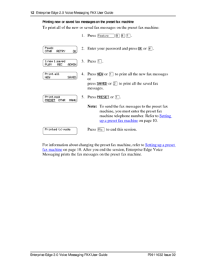 Page 1212  Enterprise Edge 2.0 Voice Messaging FAX User Guide
Enterprise Edge 2.0 Voice Messaging FAX User Guide P0911632 Issue 02Printing new or saved fax messages on the preset fax machine
To print all of the new or saved fax messages on the preset fax machine:
For information about changing the preset fax machine, refer to Setting
 up a preset 
fax machine on page 10. After you end the session, Enterprise Edge Voice 
Messaging prints the fax messages on the preset fax machine.1. PressÄá¡Ú.
2. Enter your...