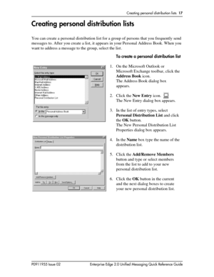 Page 17Creating personal distribution lists17
P0911955 Issue 02 Enterprise Edge 2.0 Unified Messaging Quick Reference Guide
Creating personal distribution lists
You can create a personal distribution list for a group of persons that you frequently send
messages to. After you create a list, it appears in your Personal Address Book. When you
want to address a message to the group, select the list .
To create a personal distribution list
1. On the Microsoft Outlook or
Microsoft Exchange toolbar, click the
Address...