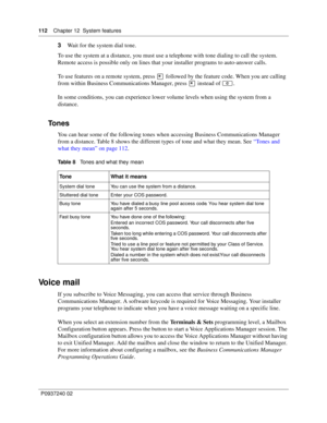 Page 112112Chapter 12 System features
P0937240 02
3Wait for the system dial tone.
To use the system at a distance, you must use a telephone with tone dialing to call the system. 
Remote access is possible only on lines that your installer programs to auto-answer calls.
To use features on a remote system, press • followed by the feature code. When you are calling 
from within Business Communications Manager, press • instead of ≤.
In some conditions, you can experience lower volume levels when using the system...