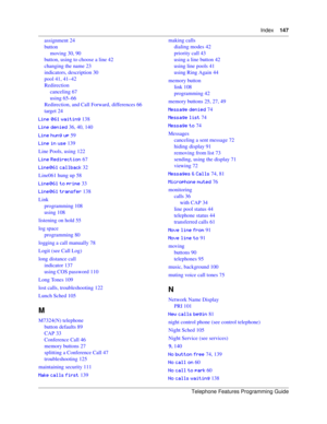 Page 147Index147
Telephone Features Programming Guide
assignment 24
button
moving 30, 90
button, using to choose a line 42
changing the name 23
indicators, description 30
pool 41, 41–42
Redirection
canceling 67
using 65–66
Redirection, and Call Forward, differences 66
target 24
