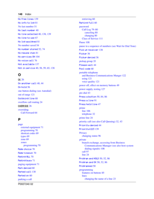 Page 148148Index
P0937240 02

 139




* 81
No last number 51

&/% 40

+. 40, 138, 139


& 67


**. 81
No number saved 54

&/%
. 52, 74

&// 81

+ 104


++ 76

% 137

+ 40, 58, 59, 65, 138
O
 26

1+ 40, 44
1
. 56
one button dialing (see Autodial)
out of range 121
&*
* 68
overflow call routing 24
#
 26
overriding
Call Forward 64
P
page
external equipment...