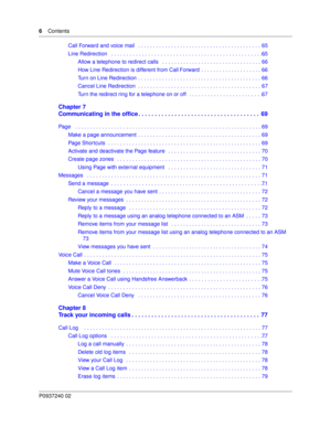 Page 66Contents
P0937240 02
Call Forward and voice mail   . . . . . . . . . . . . . . . . . . . . . . . . . . . . . . . . . . . . . . . . .  65
Line Redirection   . . . . . . . . . . . . . . . . . . . . . . . . . . . . . . . . . . . . . . . . . . . . . . . . . . 65
Allow a telephone to redirect calls   . . . . . . . . . . . . . . . . . . . . . . . . . . . . . . . . . 66
How Line Redirection is different from Call Forward  . . . . . . . . . . . . . . . . . . . . 66
Turn on Line Redirection  . . . . . . . . . ....