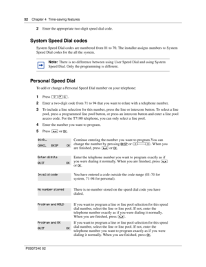 Page 5252Chapter 4 Time-saving features
P0937240 02
2Enter the appropriate two-digit speed dial code. 
System Speed Dial codes
System Speed Dial codes are numbered from 01 to 70. The installer assigns numbers to System 
Speed Dial codes for the all the system. 
Personal Speed Dial
To add or change a Personal Speed Dial number on your telephone:
1Press ≤•›.
2Enter a two-digit code from 71 to 94 that you want to relate with a telephone number.
3To include a line selection for this number, press the line or...