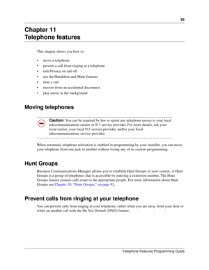 Page 9595
Telephone Features Programming Guide
Chapter 11
Telephone features
This chapter shows you how to: 
move a telephone
prevent a call from ringing at a telephone
turn Privacy on and off
use the Handsfree and Mute features
time a call
recover from an accidental disconnect
play music in the background
Moving telephones 
When automatic telephone relocation is enabled in programming by your installer, you can move 
your telephone from one jack to another without losing any of its custom programming....