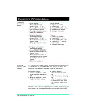 Page 5Page 3 Enterprise Edge CAP User Card
Programming CAP module buttons
Programming 
CAP module 
buttons
Monitoring 
Internal Autodial 
indicatorsIt is impor tant that you pay attention to the indicators beside the Internal 
Autodial buttons on your CAP module. This tells you the status of an 
Enterprise Edge telephone when you answer an external call.
The status of an Enterprise Edge telephone cannot be monitored by your 
CAP module if an Internal Autodial button has not been programmed.
External Autodial...