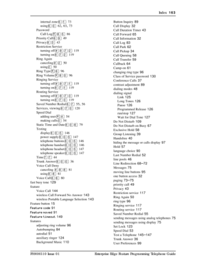 Page 163Index  163
P0908510 Issue 01 Enterprise Edge Feature Programming Telephone Guideinternal zoneßÚ
 73
usingßâ
 62, 63, 73
Password
Call Log¥¡Þ
 86
Priority Callßá
 49
Privacy¡Ü
 43
Restriction Service
turning off£¡àÛ
 119
turning on¡àÛ
 119
Ring Again
canceling£Û
 50
usingÛ
 50
Ring Type¥ß
 96
Ring Volume¥¡â
 96
Ringing Service
turning off£¡àÚ
 119
turning on¡àÚ
 119
Routing Service
turning off£¡àÜ
 119
turning on¡àÜ
 119
Saved Number Redialßà
 55, 56
Services, viewing¡àâ
 120
Speed Dial
adding user¥Ý
 54...