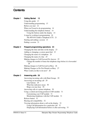 Page 3P0908510 Issue 01 Enterprise Edge Feature Programming Telephone Guide
Contents
Chapter 1 Getting Started  13
Using this guide 13
Understanding programming 13
Before you start 14
What you’ll need to do programming 14
Understanding the telephone buttons 14
Using the buttons under the display 14
A map for working in programming 16
The M7410 Cordless Telephone (CT) 21
Starting and ending a session 21
Ending a session 21
Chapter 2 Frequent programming operations 23
Changing the time and date on the display...