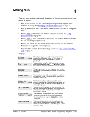 Page 45P0908510 Issue 01 Enterprise Edge Feature Programming Telephone Guide
Making calls
There are many ways to make a call, depending on the programming and the type 
of call, as follows:
• Pick up the receiver and dial. The Enterprise Edge system supports three 
methods of dialing. See Changing how you dial your calls
 on page 48. 
• Pick up the receiver, press a line button, and dial (if the call is not on your prime 
line).
• Press 
© and dial (to talk without using the receiver). See Using 
Handsfree/Mute...