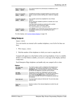 Page 61Transferring calls  61
P0908510 Issue 01 Enterprise Edge Feature Programming Telephone Guide
Using Camp-on
Ä¡Û
You can transfer an external call to another telephone, even if all of its lines are 
busy. 
1. Press 
Ä¡Û.
2. Dial the number of the telephone to which you want to camp the call.
Camped calls appear on a line button on the receiving telephone, if one is available. 
If there is no line button available, you receive a message on the display and hear 
Camp tones.
Each Enterprise Edge telephone can...