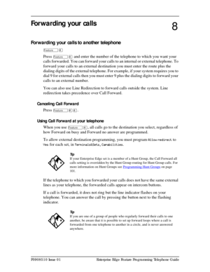 Page 65P0908510 Issue 01 Enterprise Edge Feature Programming Telephone Guide
Forwarding your calls
Forwarding your calls to another telephone
ÄÝ
Press ÄÝ and enter the number of the telephone to which you want your 
calls forwarded. You can forward your calls to an internal or external telephone. To 
forward your calls to an external destination you must enter the route plus the 
dialing digits of the external telephone. For example, if your system requires you to 
dial 9 for external calls then you must enter...