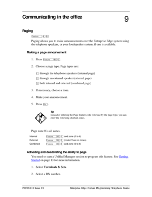 Page 73P0908510 Issue 01 Enterprise Edge Feature Programming Telephone Guide
Communicating in the office
Paging
Äßâ
Paging allows you to make announcements over the Enterprise Edge system using 
the telephone speakers, or your loudspeaker system, if one is available.
Making a page announcement
1. Press 
Äßâ.
2. Choose a page type. Page types are:
Ú through the telephone speakers (internal page)
Û through an external speaker (external page) 
Ü both internal and external (combined page)
3. If necessary, choose a...