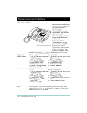 Page 5Page 3 Enterprise Edge M7310 User Card
Remember: Press Ä¥â to check a memory or line button. 
Notice These telephones now conform to the latest standards in relation to the 
positioning of Q and Z on the number keys. The Q appears on key number 7 
and the Z appears on key number 9.  Programming 
memory buttonsExternal Autodial
1. If you are on a call or an open line 
with dial tone, press 
ú or ¨
2. Press Ä¥Ú. 
3. Press a memory button.
4. Dial the external number.
5. Press
 OK to store the number.
6....