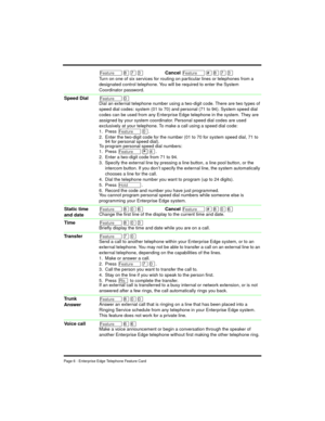 Page 8Page 6 - Enterprise Edge Telephone Feature Card
Ä¡àÜCancel Ä£¡àÜ
Turn on one of six services for routing on par ticular lines or telephones from a 
designated control telephone. You will be required to enter the System 
Coordinator password.
ÄâDial an external telephone number using a two-digit code. There are two types of 
speed dial codes: system (01 to 70) and personal (71 to 94). System speed dial 
codes can be used from any Enterprise Edge telephone in the system. They are 
assigned by your system...