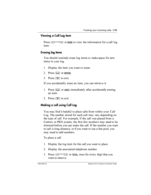Page 119Tracking your incoming calls /119
P0941565 02 Modular ICS 5.0 System Coordinator Guide
Viewing a Call Log item
*
ÃMORE       	    	 	
 
 
 

Erasing log items
 
 
  
 	 
   	 	  


$ %
	    	  	
= *
³ERASE
3 *
¨ !
-  	
	

 	 	   	  
$ *
³UNDO
	
 	 	
	

 	
	 
= *
¨ !
Making a call using...