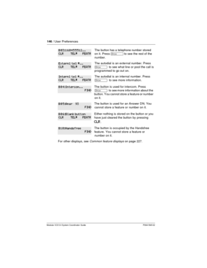 Page 146146/ User Preferences
Modular ICS 5.0 System Coordinator Guide P0941565 02
The button has a telephone number stored
on it. Press
­to see the rest of the
number.
The autodial is an external number. Press
­to see what line or pool the call is
programmed to go out on.
The autodial is an internal number. Press
­to see more information.
The button is used for intercom. Press
­to see more information about the
button. Y ou cannot store a feature or number
on it.
The button is used for an Answer D N. You
cannot...