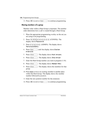 Page 150150/ Programming Hunt Groups
Modular ICS 5.0 System Coordinator Guide P0941565 02
$$ *¨ ! Ô  	
Moving members of agroup
: 
  	 7 8  	  

 
  	 	

  
  	 7 8
$ *
	  		 	 
	    
	   
 	
= *
²¥¥ÛßßÜÝÝ46 )-85 


	 Password:
3 *
ÛÜßÝß4(%:-5  

	 
Terminals&Sets
9 *Ô
  

	...