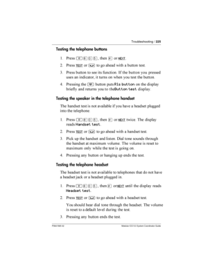 Page 225Troubleshooting /225
P0941565 02 Modular ICS 5.0 System Coordinator Guide
Testing the telephone buttons
$ *
²¡âÞ£NEXT
= *
TEST³  		
   	  
3 *        -  

 	 
	        
9 * 
¨ Rls button  

	

 	
   Button test

	
Testing the speaker in the telephone handset
 	
    		
	
   	 	 	
 
...