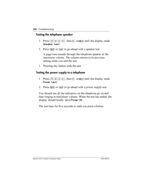 Page 226226/ Troubleshooting
Modular ICS 5.0 System Coordinator Guide P0941565 02
Testing the telephone speaker
$ *
²¡âÞ£NEXT
  

	 	

Speaker test
= *
TEST³  		
  	 	 
( 	  
   
 	 	 
	! 
  
   
   
  
3 *  	  
  
Testing the power supply to a telephone
$ *
²¡âÞ£NEXT
  

	 	

Power test
= *...