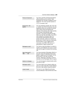 Page 229Common feature displays /229
P0941565 02 Modular ICS 5.0 System Coordinator Guide
You have used the Call Queuing feature
without picking up the receiver. Auto
Handsfree has not been assigned to your
telephone. You must use the receiver or
Âto answer a call.
You are receiving a priority call. If you are
on another call, inform the person you are
speaking to that you are about to put the
call on hold. Press the flashing line
indicator of the priority call or wait until the
call connects automatically...