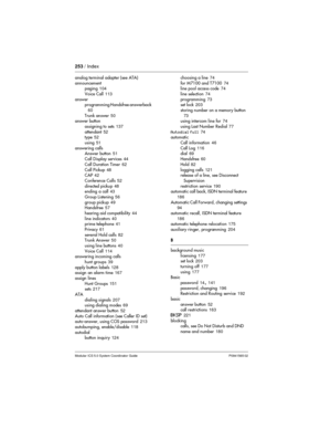 Page 253253/ Index
Modular ICS 5.0 System Coordinator Guide P0941565 02
analog terminal adapter (see ATA)
announcement
paging104
Voice Call113
answer
programming Handsfree answerback
60
Trunk answer50
answer button
assigning to sets137
attendant52
type52
using51
answering calls
Answer button51
Call Display services44
Call Duration Timer62
Call Pickup48
CAP42
Conference Calls52
directed pickup48
ending a call43
Group Listening56
group pickup49
Handsfree57
hearing aid compatibility44
line indicators40
prime...