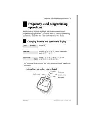 Page 27Frequently used programming operations /27
P0941565 02 Modular ICS 5.0 System Coordinator Guide
Frequently used programming
operations
 

  
   
 

	 	  
    	
	    	
  6   -
!
Changing the time and date on the display
Entering letters and numbers using the dialpad
Press².
Press¥¥¡ÝßÜ(which is the same
as
¥¥æé÷ä).
PressÛÛàÝÛ()or
ÛÜßÝß()
The passwords can be changed....