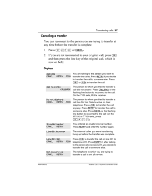 Page 87Transferring calls /87
P0941565 02 Modular ICS 5.0 System Coordinator Guide
Canceling a transfer
 	     	     	 	
	    	  

$ *
²£àâCANCL.
= -   	  
  	
 	


¨
	
    
   	
 	

  
  

Displays
You are talking to the person you want to
transfer the call to. Press
RETRYif you decide
to transfer the call to someone else. Press
¨orJOINto...