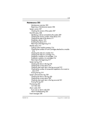 Page 11 / xi
P0603539  02Compact ICS 6.1 Installer Guide
Maintenance 305
Maintenance overview 305
Beginning a Maintenance session 306
System version 307
Checking the version of the system 307
Port/DN status 308
Identifying a device connected to the system 309
Checking the version number of the device 310
Checking the state of the device 311
Disabling a device  312
Enabling the device 313
Returning to the beginning 313
Module status 314
Looking at the module inventory 314
Checking the number of Trunk Cartridges...