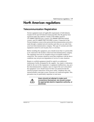 Page 17North American regulations / 17
P0603539  02Compact ICS 6.1 Installer Guide
North American regulations
Telecommunication Registration
Norstar equipment meets all applicable requirements of both Industry 
Canada CS-03 and US Federal Commission FCC Part 68 and has been 
registered under files Industry Canada 332D-5980A and FCC 
US:AB6KF15B20705 (key system), US:AB6MF15B20706 (hybrid 
system), and US:AB6PF15B23740 (PBX system). Connection of the 
Norstar telephone system to the nationwide telecommunications...