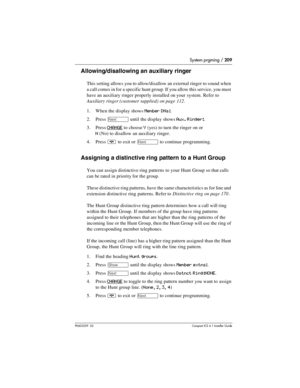 Page 209System prgming / 209
P0603539  02Compact ICS 6.1 Installer Guide
Allowing/disallowing an auxiliary ringer
This setting allows you to allow/disallow an external ringer to sound when 
a call comes in for a specific hunt group. If you allow this service, you must 
have an auxiliary ringer properly installed on your system. Refer to 
Auxiliary ringer (customer supplied) on page 112.
1. When the display shows
 Member DNs:.
2. Press 
‘ until the display shows Aux. Ringer:.
3. Press 
CHANGE to choose Y (yes) to...