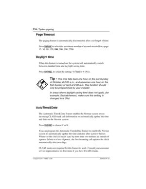 Page 216216 / System prgming
Compact ICS 6.1 Installer GuideP0603539  02
Page Timeout
The paging feature is automatically disconnected after a set length of time. 
Press 
CHANGE to select the maximum number of seconds needed for a page: 
15, 30, 60, 120, 180, 300, 600, 2700.
Daylight time
When this feature is turned on, the system will automatically switch 
between standard time and daylight saving time. 
Press 
CHANGE, to select the setting: Y (Yes) or N (No).
AutoTime&Date
The Automatic Time&Date feature...