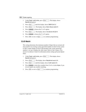 Page 222222 / System prgming
Compact ICS 6.1 Installer GuideP0603539  02
1. Under Featr settings, press ≠. The display shows 
Backgrnd music:.
2. Press 
‘ until the display shows SWCA Cntrl:.
3. Press 
≠. The display shows Auto Associate: N.
4. Press 
CHANGE to choose the Y or N option. 
5. Press 
‘. The display shows Invoke by Hold: N.
6. Press 
CHANGE to choose the Y or N option. 
7. Press 
¨ to exit or ‘ to continue programming.
CLID Match
This setting determines the minimum number of digits that an external...