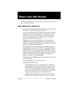 Page 25P0603539  02Compact ICS 6.1 Installer Guide
What’s new with Norstar
The Norstar Compact ICS 6.1 software includes several new features and 
a few functionality changes.
New features for version 6.1
Key Indicator Module (KIM) and T7316E Business Series Terminal 
(BST) create a Central Answering Position (CAP).
These two pieces of hardware are designed to replace the M7324/CAP 
setup. The T7316E can also be deployed as a stand-alone unit, and 
works the same way as previous versions of the T7316 with some...