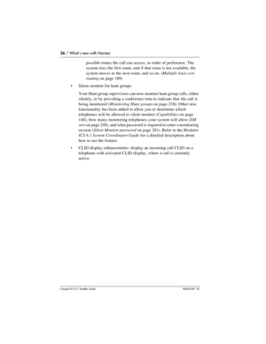 Page 2626 / What’s new with Norstar
Compact ICS 6.1 Installer GuideP0603539  02
possible routes the call can access, in order of preference. The 
system tries the first route, and if that route is not available, the 
system moves to the next route, and so on. (Multiple least cost 
routing on page 189)
Silent monitor for hunt groups
Your Hunt group supervisors can now monitor hunt group calls, either 
silently, or by providing a conference tone to indicate that the call is 
being monitored (Monitoring Hunt...