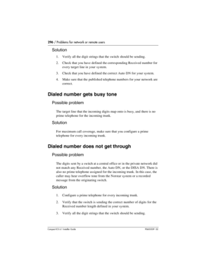 Page 296296 / Problems for network or remote users
Compact ICS 6.1 Installer GuideP0603539  02
Solution
1. Verify all the digit strings that the switch should be sending.
2. Check that you have defined the corresponding Received number for 
every target line in your system.
3. Check that you have defined the correct Auto DN for your system.
4. Make sure that the published telephone numbers for your network are 
correct.
Dialed number gets busy tone
Possible problem
The target line that the incoming digits map...