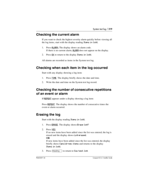 Page 319System test log / 319
P0603539  02Compact ICS 6.1 Installer Guide
Checking the current alarm 
If you want to check the highest severity alarm quickly before viewing all 
the log items, start with the display reading
 Items in log:.
1. Press 
ALARM. The display shows an alarm code.
If there is no current alarm, 
ALARM does not appear on the display.
2. Press 
OK to return to the display Items in log:.
All alarms are recorded as items in the System test log.
Checking when each item in the log occurred...