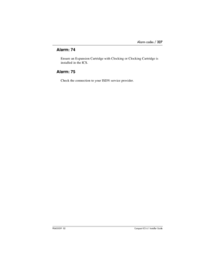 Page 327Alarm codes / 327
P0603539  02Compact ICS 6.1 Installer Guide
Alarm: 74
Ensure an Expansion Cartridge with Clocking or Clocking Cartridge is 
installed in the ICS.
Alarm: 75
Check the connection to your ISDN service provider. 