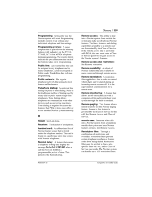 Page 359Glossary / 359
P0603539  02Compact ICS 6.1 Installer Guide
Programming:  Setting the way the 
Norstar system will work. Programming 
includes system-wide settings and 
individual telephone and line settings.
Programming overlay:   A paper 
template that is  placed over the memory 
buttons with indicators on the T7316, 
T7316E, M7310 or M7324 telephone 
during programming. The overlay labels 
indicate the special function that each of 
the buttons takes on in programming. 
Public line:  An external line...