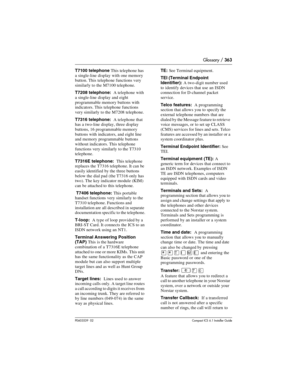 Page 363Glossary / 363
P0603539  02Compact ICS 6.1 Installer Guide
T7100 telephone This telephone has 
a single-line display with one memory 
button. This telephone functions very 
similarly to the M7100 telephone.
T7208 telephone:  A telephone with 
a single-line display and eight 
programmable memory buttons with 
indicators. This telephone functions 
very similarly to the M7208 telephone.
T7316 telephone:  A telephone that 
has a two-line display, three display 
buttons, 16 programmable memory 
buttons with...