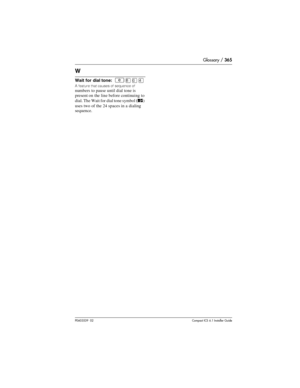 Page 365Glossary / 365
P0603539  02Compact ICS 6.1 Installer Guide
W
Wait for dial tone:  ²¡âÝ
A feature that causes of sequence ofnumbers to pause until dial tone is 
present on the line before continuing to 
dial. The Wait for dial tone symbol 
(‡) 
uses two of the 24 spaces in a dialing 
sequence. 