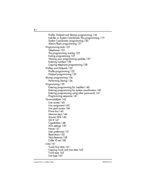 Page 6vi / 
Compact ICS 6.1 Installer GuideP0603539  02
Profile, Dialpad and Startup programming 118
Installer or System Coordinator Plus programming 119
System Coordinator programming 120
Admin/Basic programming 121
Programming tools 122
Telephones 122
The programming overlay 122
Exiting programming 127
Viewing your programming updates 127
Entering numbers 128
Copying telephone programming 128
Profiles and Dialpads 132
Profile programming 132
Dialpad programming 135
Startup programming 136
Performing Startup...