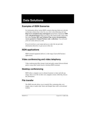 Page 57P0603539  02Compact ICS 6.1 Installer Guide
Data Solutions
Examples of ISDN Scenarios
For information about various ISDN scenarios that may help you to decide 
on the data solution that is best for you, refer to the following web site: 
http://www.nortelnetworks.com/support and perform a Search for TIPS 
under Advanced Search. When you receive the search results, click on the 
link titled Norstar SRN and Technical Tips (secure documentation). 
Access granted to Channel Partners only. (collection). You...