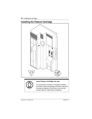 Page 7878 / Installing the cartridges
Compact ICS 6.1 Installer GuideP0603539  02
Installing the Feature Cartridge 
Insert Feature Cartridge one way.
To ensure the connector is properly installed, 
insert the Feature Cartridge so that the connector 
is properly aligned in the interior slot and the 
version label is visible after installation.
SP 2.0 