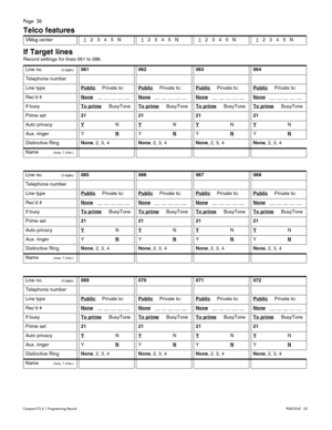 Page 36Page  36
Compact ICS 6.1 Program ming RecordP0603545   02
Telco features
If Target lines
Record settings for lines 061 to 086. 
 
 
VMsg center  1   2   3   4   5   N  1   2   3   4   5   N   1   2   3   4   5   N   1   2   3   4   5   N  
Line no.(3 digits)061062063064
Telephone number
Line typePublicPrivate to:PublicPrivate to:PublicPrivate to:PublicPrivate to:
Rec’d #None   __ __ __ __ __ None   __ __ __ __ __ None   __ __ __ __ __ None   __ __ __ __ __ 
If busyTo prime     BusyToneTo prime...