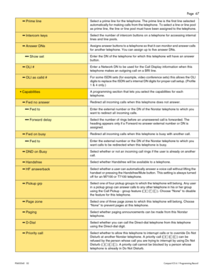 Page 67Page  67
P0603545   02Compact ICS 6.1 Programming Record
 Prime lineSelect a prime line for the telephone. The prime line is the first line selected 
automatically for  making calls from the telephone.  To select  a line or line pool 
as prime line, the line or line pool must have been assigned to the telephone.
 Intercom  keysSelect the number of intercom buttons on a telephone for accessing internal 
lines and line pools.
 Answer DNsAssigns answer buttons to a telephone so that it can monitor and...