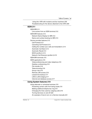 Page 11Table of Contents / xi
P0603544   02 Compact ICS 6.1 Syste m Coordin ator Guide
 Using the I-ATA with modems and fax machines 209
Troubleshooting for the device attached to the I-ATA 209
ISDN 211
ISDN BRI 211
Line access from an ISDN terminal 212
ISDN BRI features 212
Network Name Display for BRI 212
Name and number blocking for BRI 213
Service provider features 213
Call Forward 213
Canceling Call Forward 213
Calling the number your calls are forwarded to 214
Automatic Call Back 214
Automatic Recall 214...