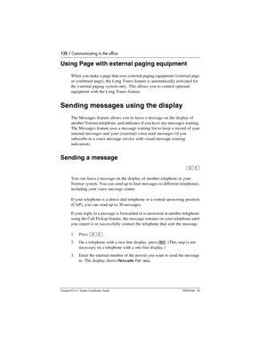 Page 132132 / Communicating in the office
Com pact ICS 6.1 System Coordinator Guide P0603544   02
Using Page with external paging equipment
When you make a page that uses external paging equipment (external page 
or combined page), the Long Tones feature is automatically activated for 
the external paging system only. This allows you to control optional 
equipment with the Long Tones feature.
Sending messages using the display
The Messages feature allows you to leave a message on the display of 
another Norstar...